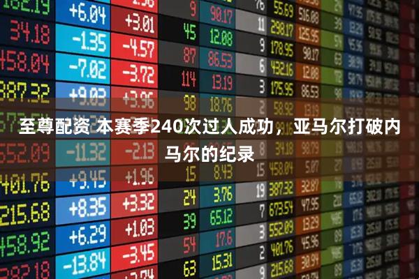至尊配资 本赛季240次过人成功，亚马尔打破内马尔的纪录