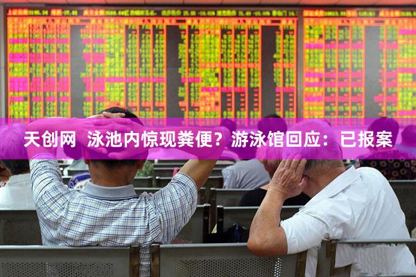 天创网  泳池内惊现粪便？游泳馆回应：已报案