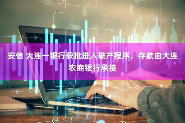 安信 大连一银行获批进入破产程序，存款由大连农商银行承接