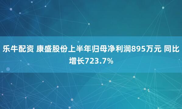 乐牛配资 康盛股份上半年归母净利润895万元 同比增长723.7%