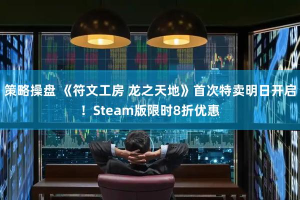 策略操盘 《符文工房 龙之天地》首次特卖明日开启！Steam版限时8折优惠