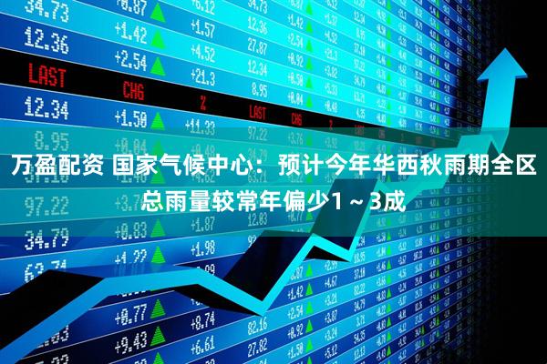 万盈配资 国家气候中心：预计今年华西秋雨期全区总雨量较常年偏少1～3成
