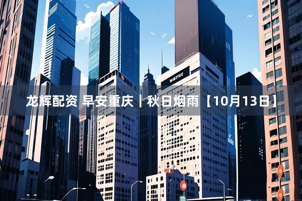 龙辉配资 早安重庆｜秋日烟雨【10月13日】